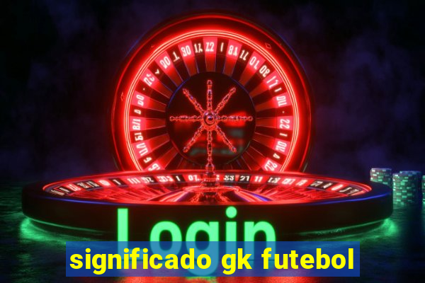 significado gk futebol